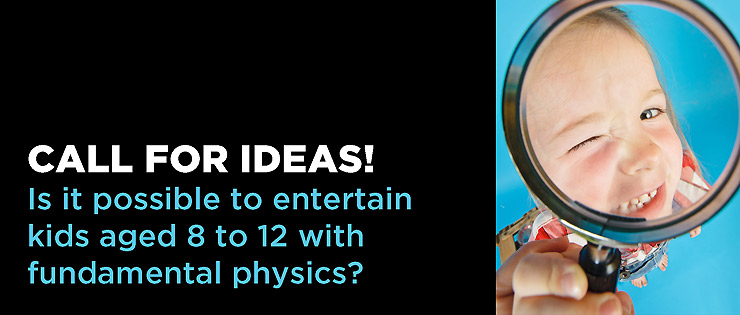 Launching a call for ideas: Entertain tweens with FUNdamental physics 